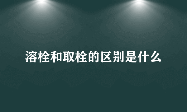 溶栓和取栓的区别是什么