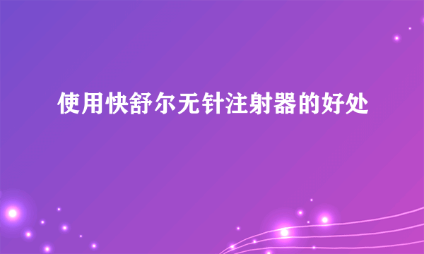 使用快舒尔无针注射器的好处