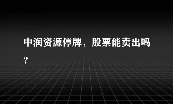 中润资源停牌，股票能卖出吗？
