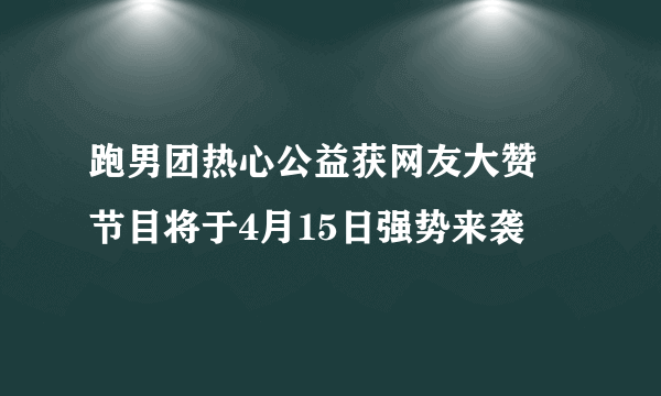 跑男团热心公益获网友大赞 节目将于4月15日强势来袭