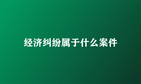 经济纠纷属于什么案件