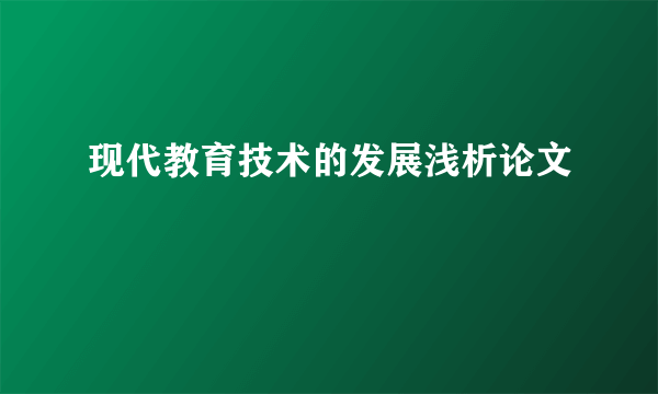 现代教育技术的发展浅析论文