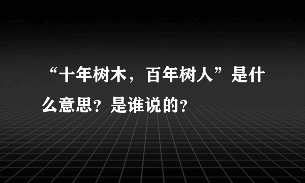 “十年树木，百年树人”是什么意思？是谁说的？