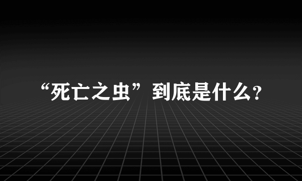 “死亡之虫”到底是什么？