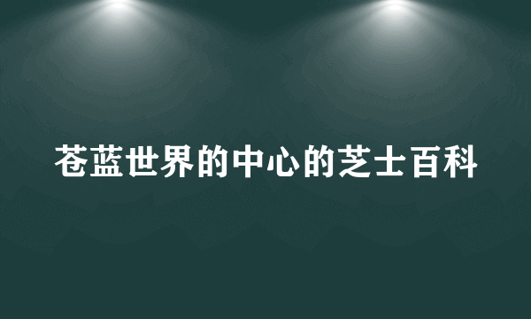 苍蓝世界的中心的芝士百科