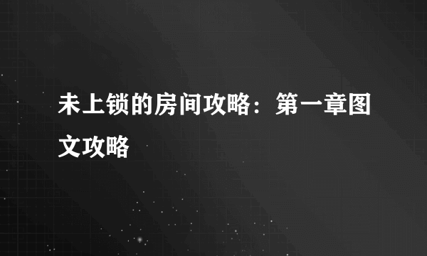 未上锁的房间攻略：第一章图文攻略