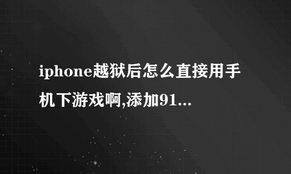iphone越狱后怎么直接用手机下游戏啊,添加91源还是威锋源好?添加源后怎么用无线网下游戏。不用
