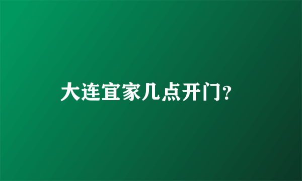 大连宜家几点开门？