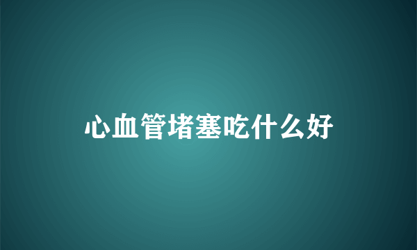心血管堵塞吃什么好