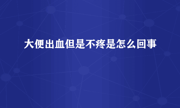 大便出血但是不疼是怎么回事