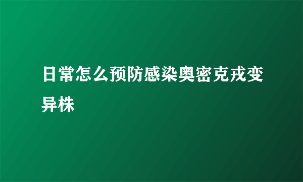 日常怎么预防感染奥密克戎变异株