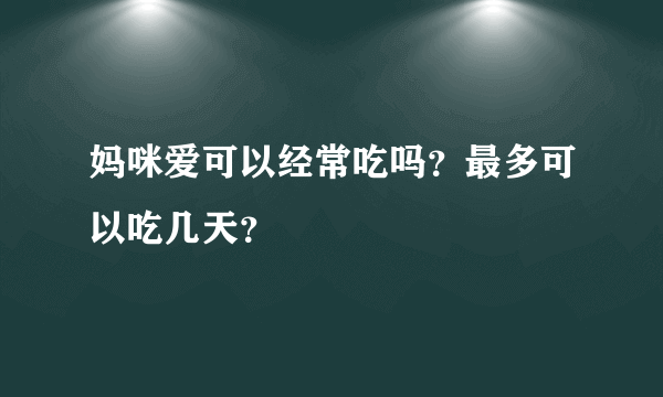 妈咪爱可以经常吃吗？最多可以吃几天？