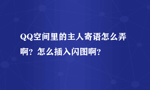 QQ空间里的主人寄语怎么弄啊？怎么插入闪图啊？