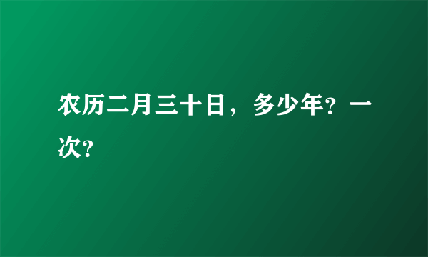 农历二月三十日，多少年？一次？