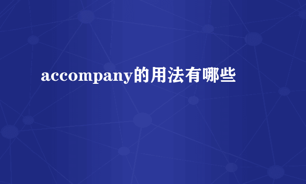 accompany的用法有哪些