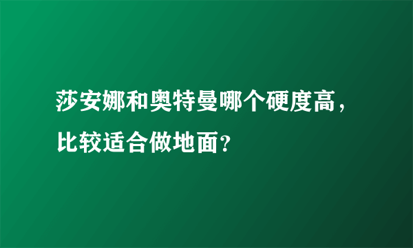 莎安娜和奥特曼哪个硬度高，比较适合做地面？