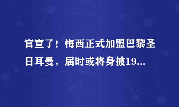 官宣了！梅西正式加盟巴黎圣日耳曼，届时或将身披19号球衣！