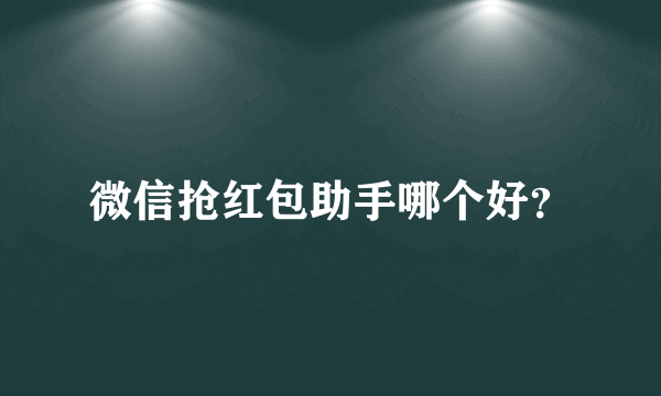 微信抢红包助手哪个好？