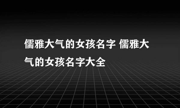 儒雅大气的女孩名字 儒雅大气的女孩名字大全
