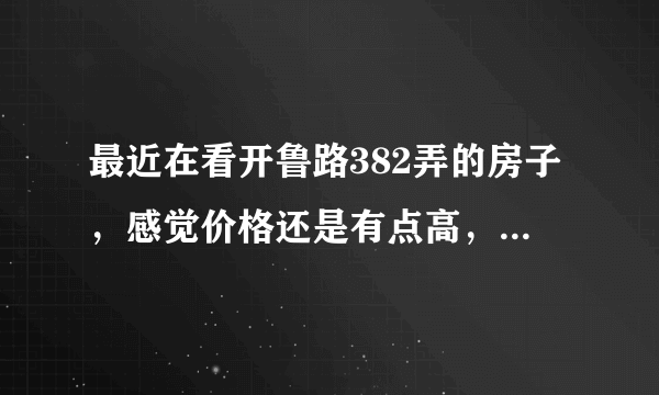 最近在看开鲁路382弄的房子，感觉价格还是有点高，这个小区之前价格如何？大概多少钱？