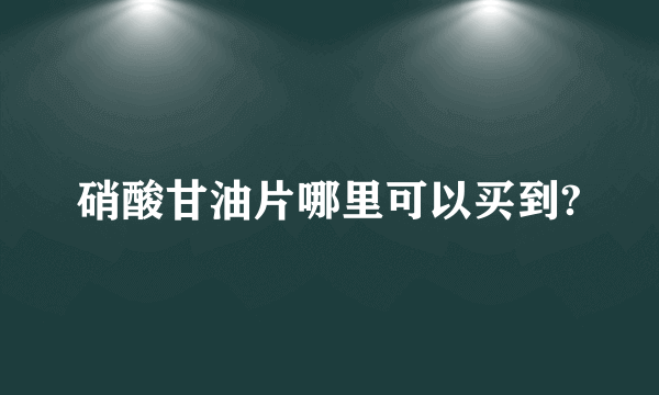 硝酸甘油片哪里可以买到?