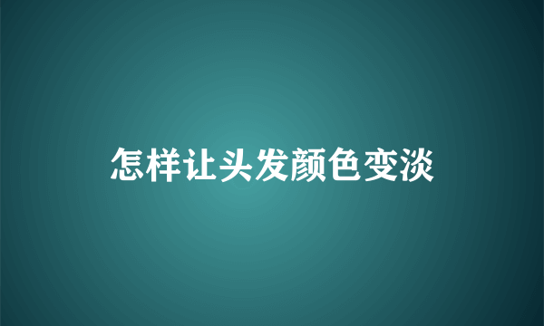 怎样让头发颜色变淡
