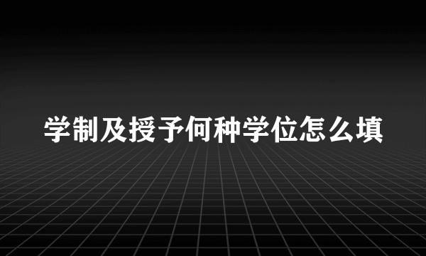 学制及授予何种学位怎么填