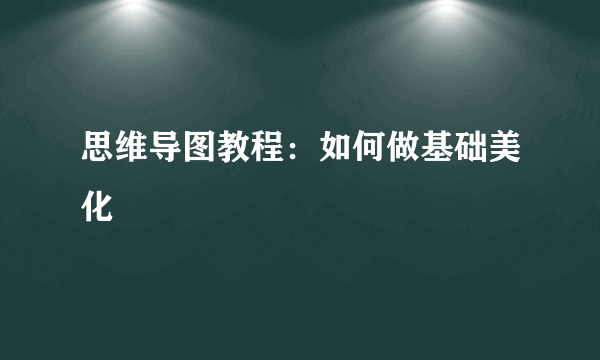 思维导图教程：如何做基础美化