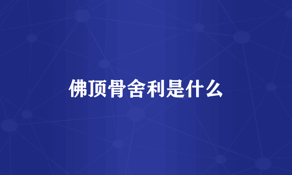 佛顶骨舍利是什么