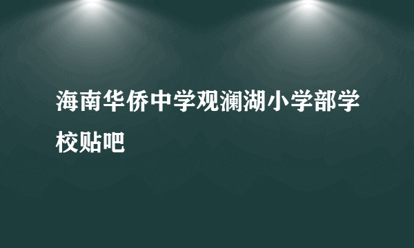 海南华侨中学观澜湖小学部学校贴吧