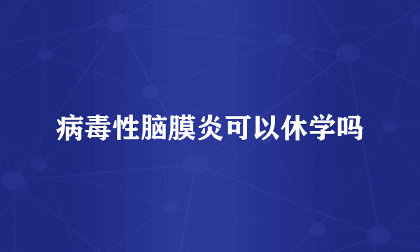 病毒性脑膜炎可以休学吗