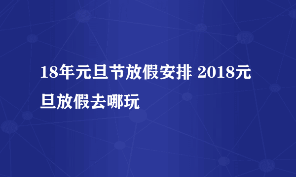 18年元旦节放假安排 2018元旦放假去哪玩