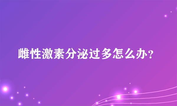 雌性激素分泌过多怎么办？