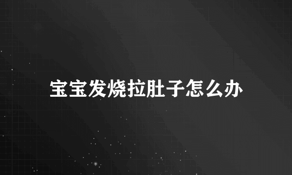 宝宝发烧拉肚子怎么办