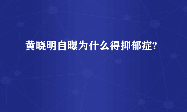 黄晓明自曝为什么得抑郁症?