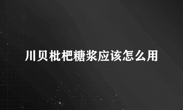 川贝枇杷糖浆应该怎么用