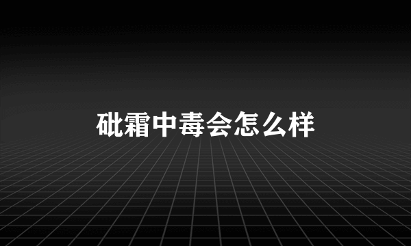 砒霜中毒会怎么样