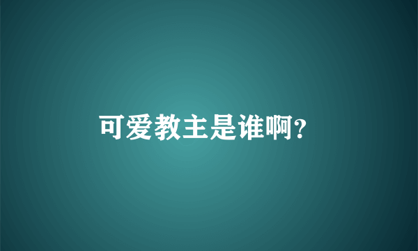 可爱教主是谁啊？