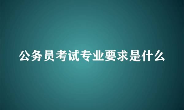 公务员考试专业要求是什么