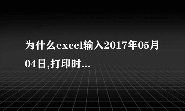 为什么excel输入2017年05月04日,打印时会变成2017年5月4日