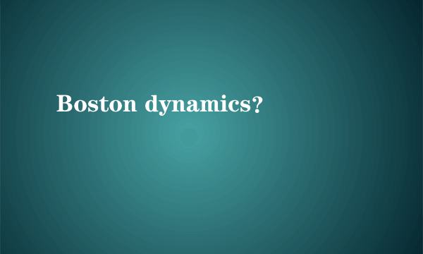 Boston dynamics？