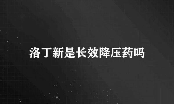 洛丁新是长效降压药吗
