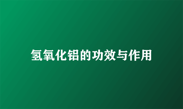 氢氧化铝的功效与作用