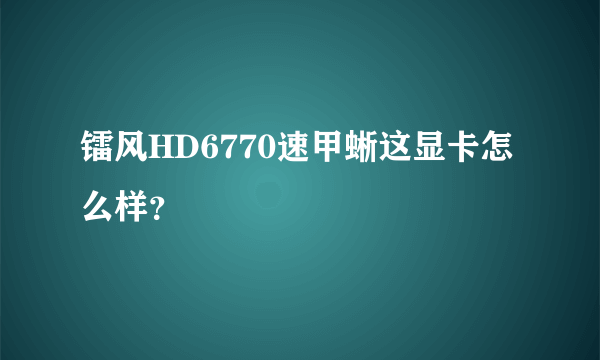 镭风HD6770速甲蜥这显卡怎么样？