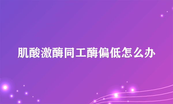 肌酸激酶同工酶偏低怎么办
