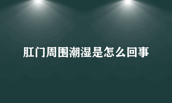 肛门周围潮湿是怎么回事