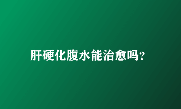 肝硬化腹水能治愈吗？