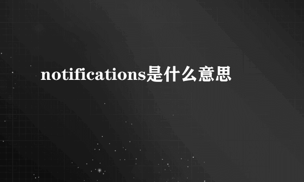 notifications是什么意思
