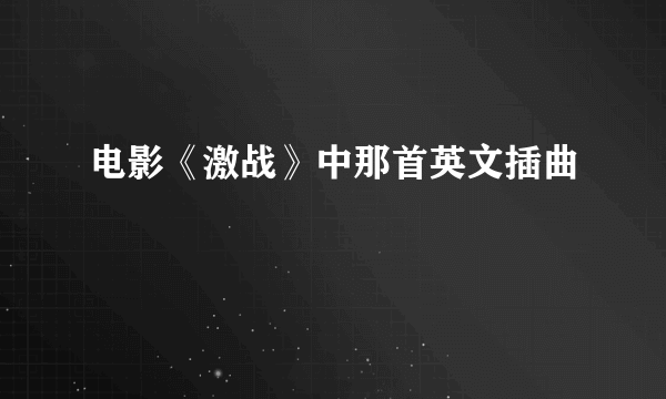 电影《激战》中那首英文插曲