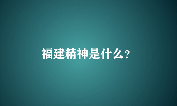 福建精神是什么？